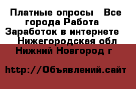 Платные опросы - Все города Работа » Заработок в интернете   . Нижегородская обл.,Нижний Новгород г.